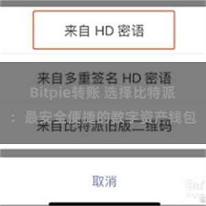 Bitpie转账 选择比特派：最安全便捷的数字资产钱包