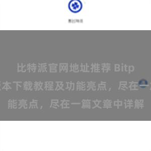 比特派官网地址推荐 Bitpie钱包最新版本下载教程及功能亮点，尽在一篇文章中详解