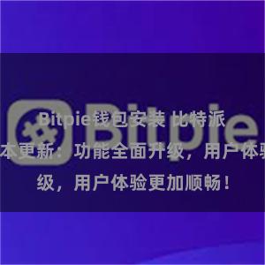 Bitpie钱包安装 比特派钱包最新版本更新：功能全面升级，用户体验更加顺畅！