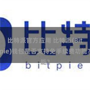 比特派官方应用 比特派(Bitpie)钱包是否支持免手续费功能？