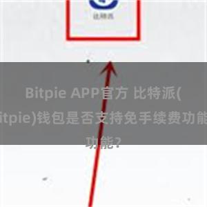 Bitpie APP官方 比特派(Bitpie)钱包是否支持免手续费功能？